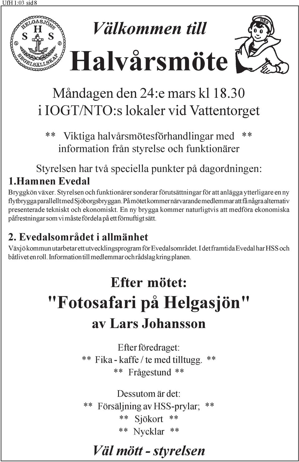 Hamnen Evedal Bryggkön växer. Styrelsen och funktionärer sonderar förutsättningar för att anlägga ytterligare en ny flytbrygga parallellt med Sjöborgsbryggan.