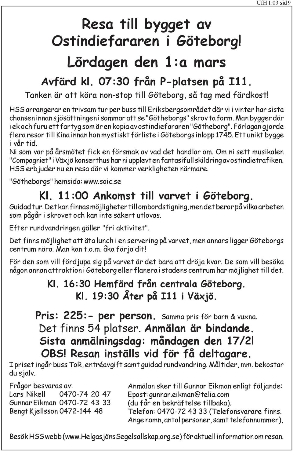 Man bygger där i ek och furu ett fartyg som är en kopia av ostindiefararen "Götheborg". Förlagan gjorde flera resor till Kina innan hon mystiskt förliste i Göteborgs inlopp 1745.