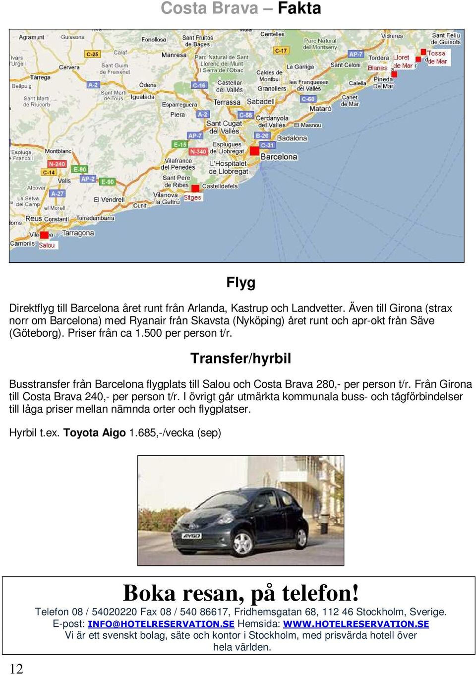 Transfer/hyrbil Busstransfer från Barcelona flygplats till Salou och Costa Brava 280,- per person t/r. Från Girona till Costa Brava 240,- per person t/r.