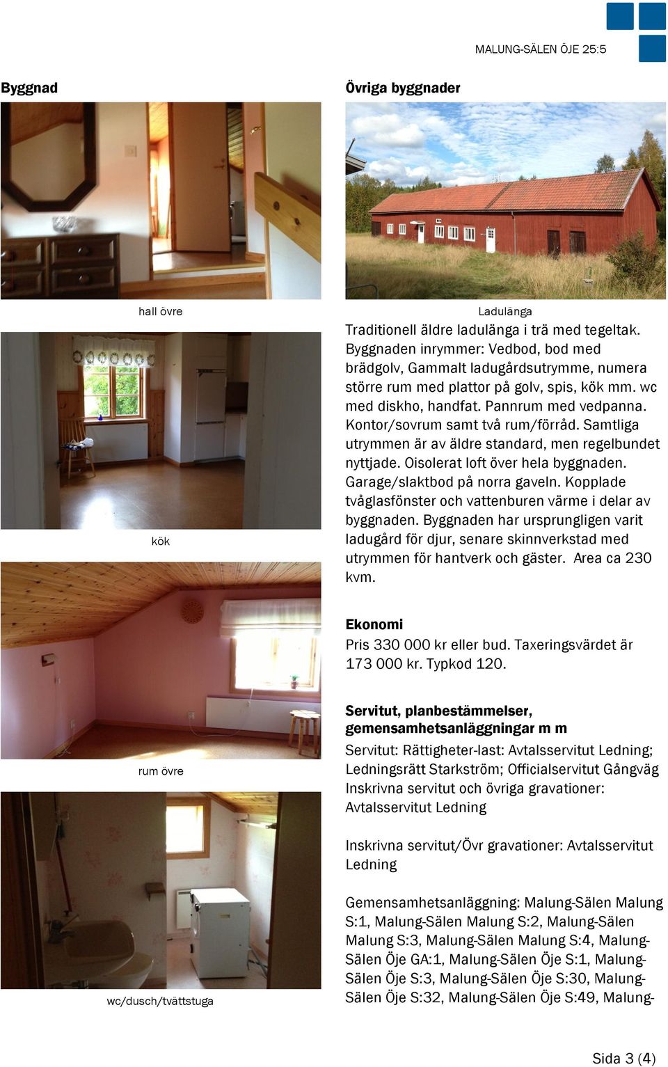 Kontor/sovrum samt två rum/förråd. Samtliga utrymmen är av äldre standard, men regelbundet nyttjade. Oisolerat loft över hela byggnaden. Garage/slaktbod på norra gaveln.