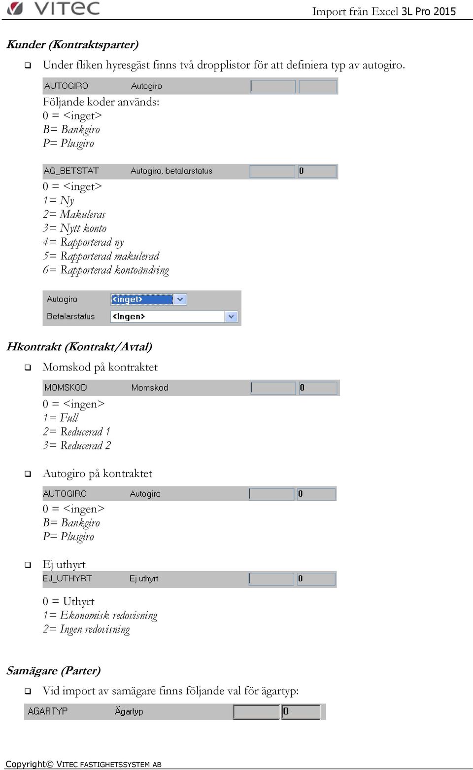 makulerad 6= Rapporterad kontoändring Hkontrakt (Kontrakt/Avtal) Momskod på kontraktet 0 = <ingen> 1= Full 2= Reducerad 1 3= Reducerad 2