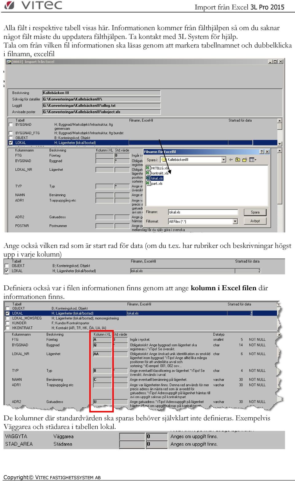 Tala om från vilken fil informationen ska läsas genom att markera tabellnamnet och dubbelklicka i filnamn, excelfil Ange också vilken rad som är start rad för