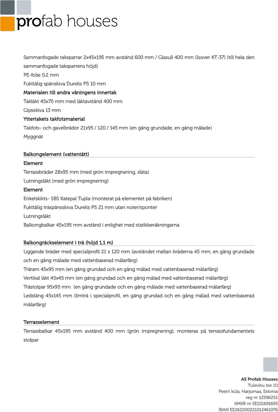 grön impregnering, släta) Lutningsläkt (med grön impregnering) Enkelskikts- SBS Katepal Tupla (monterat på elementet på fabriken) Fukttålig träspånsskiva Durelis P5 21 mm utan noter/sponter