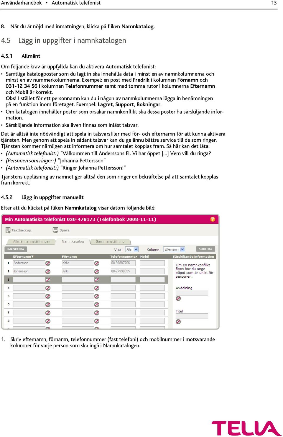 1 Allmänt Om följande krav är uppfyllda kan du aktivera Automatisk telefonist: Samtliga katalogposter som du lagt in ska innehålla data i minst en av namnkolumnerna och minst en av nummerkolumnerna.