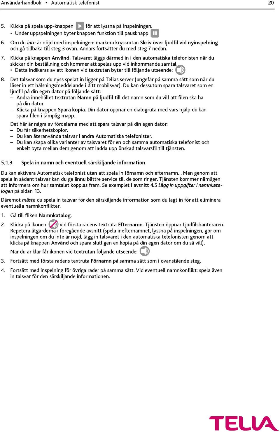 Talsvaret läggs därmed in i den automatiska telefonisten när du skickar din beställning och kommer att spelas upp vid inkommande samtal.