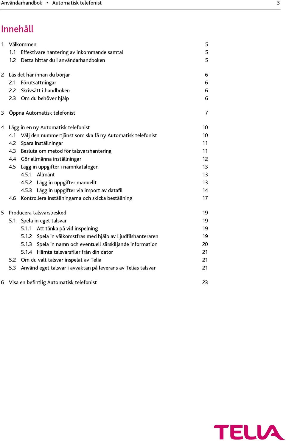 3 Besluta om metod för talsvarshantering 11 4.4 Gör allmänna inställningar 12 4.5 Lägg in uppgifter i namnkatalogen 13 4.5.1 Allmänt 13 4.5.2 Lägg in uppgifter manuellt 13 4.5.3 Lägg in uppgifter via import av datafil 14 4.