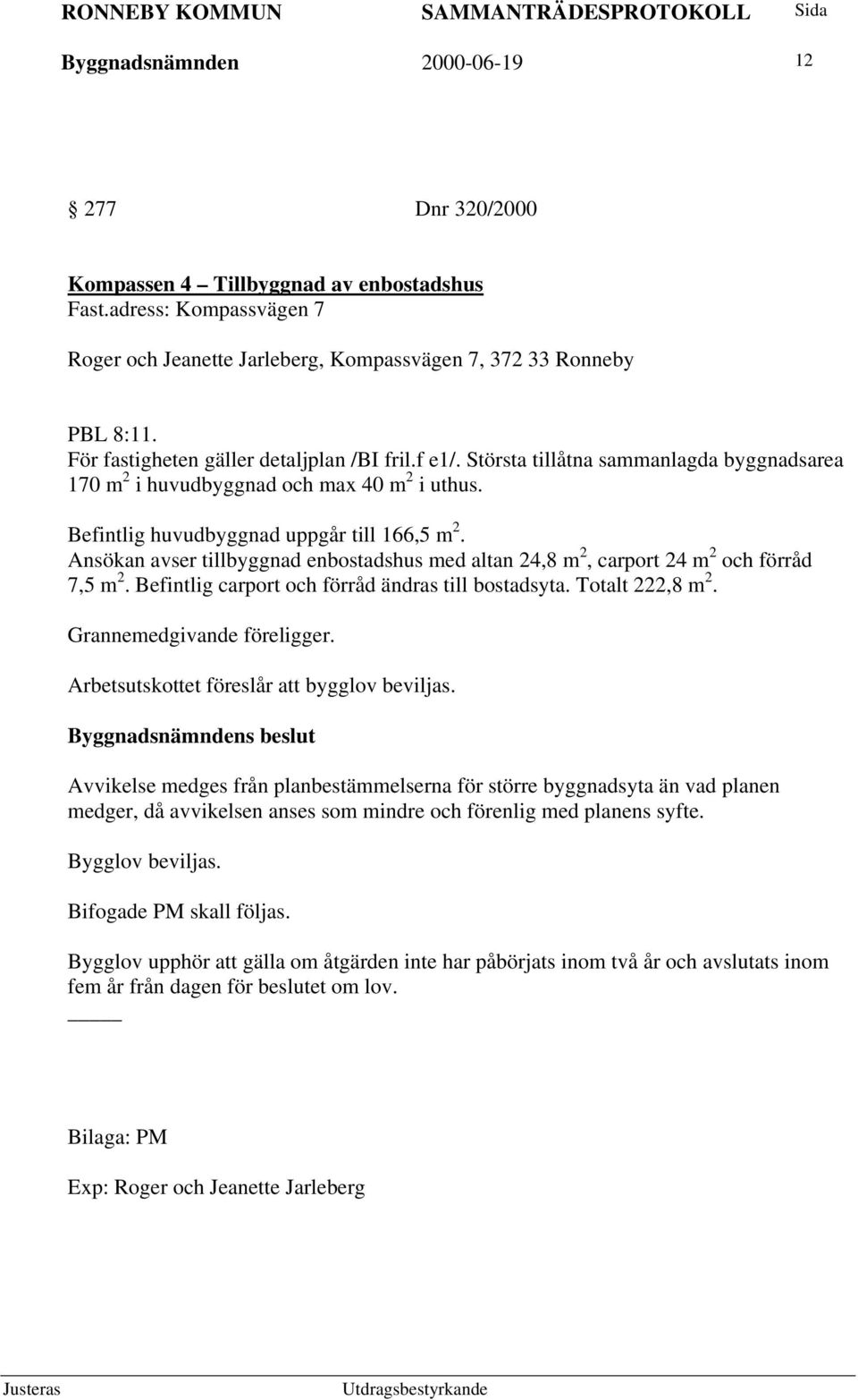 Ansökan avser tillbyggnad enbostadshus med altan 24,8 m 2, carport 24 m 2 och förråd 7,5 m 2. Befintlig carport och förråd ändras till bostadsyta. Totalt 222,8 m 2. Grannemedgivande föreligger.