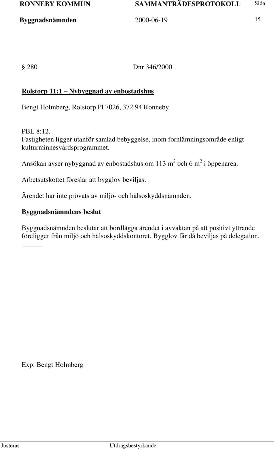 Ansökan avser nybyggnad av enbostadshus om 113 m 2 och 6 m 2 i öppenarea. Arbetsutskottet föreslår att bygglov beviljas.