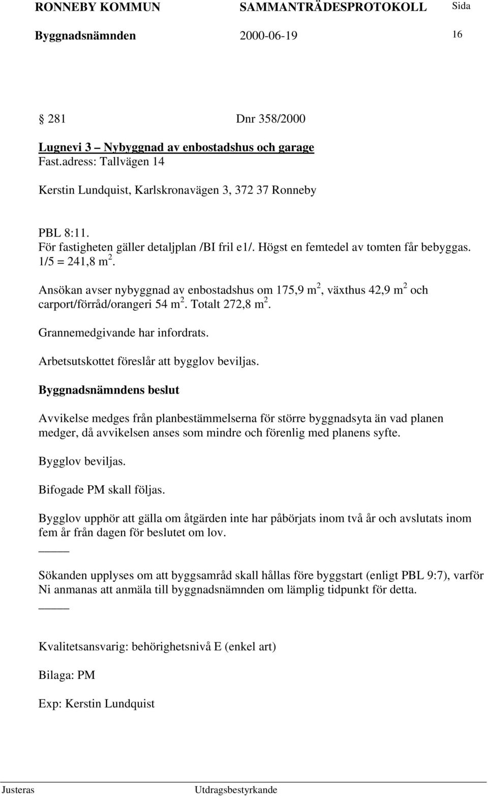 Ansökan avser nybyggnad av enbostadshus om 175,9 m 2, växthus 42,9 m 2 och carport/förråd/orangeri 54 m 2. Totalt 272,8 m 2. Grannemedgivande har infordrats.