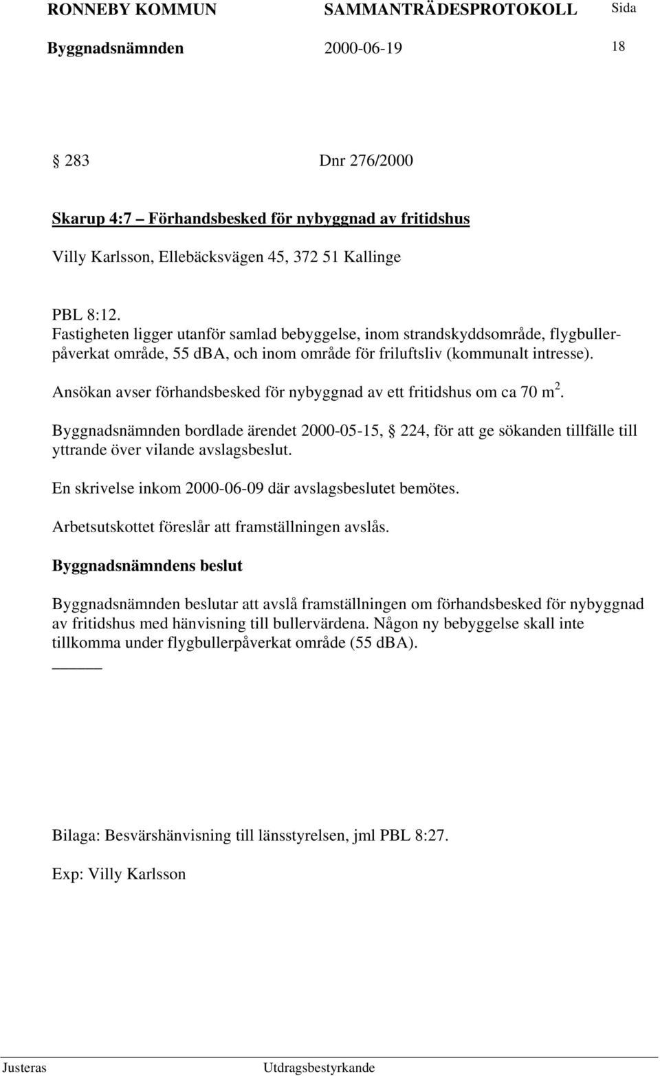 Ansökan avser förhandsbesked för nybyggnad av ett fritidshus om ca 70 m 2. Byggnadsnämnden bordlade ärendet 2000-05-15, 224, för att ge sökanden tillfälle till yttrande över vilande avslagsbeslut.