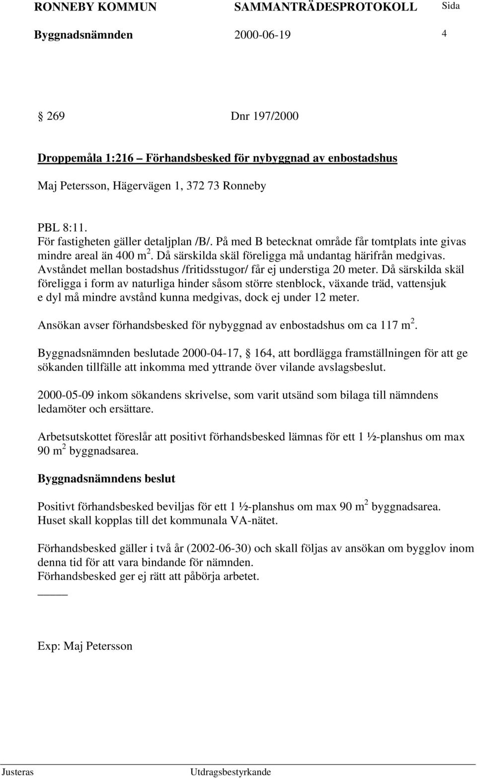 Avståndet mellan bostadshus /fritidsstugor/ får ej understiga 20 meter.