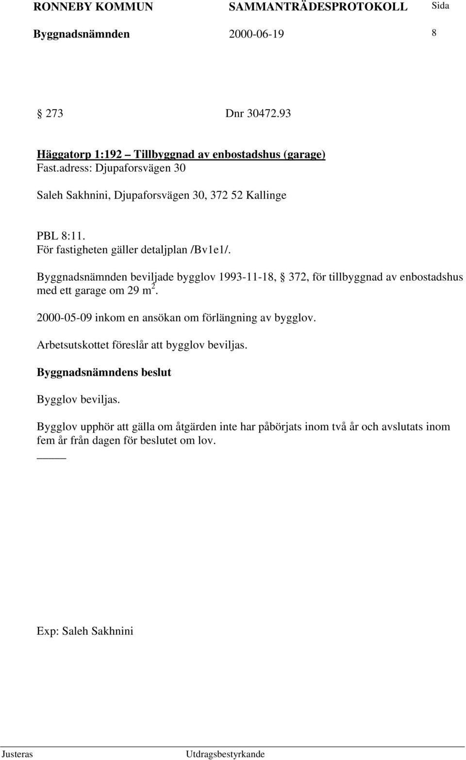 Byggnadsnämnden beviljade bygglov 1993-11-18, 372, för tillbyggnad av enbostadshus med ett garage om 29 m 2.