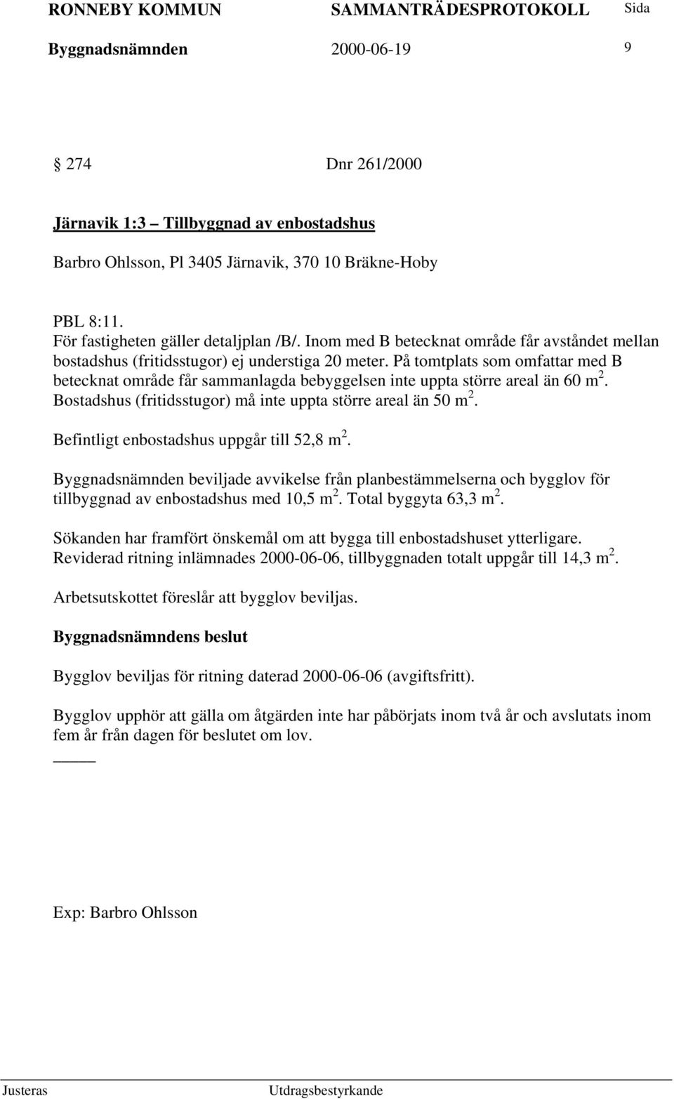 På tomtplats som omfattar med B betecknat område får sammanlagda bebyggelsen inte uppta större areal än 60 m 2. Bostadshus (fritidsstugor) må inte uppta större areal än 50 m 2.