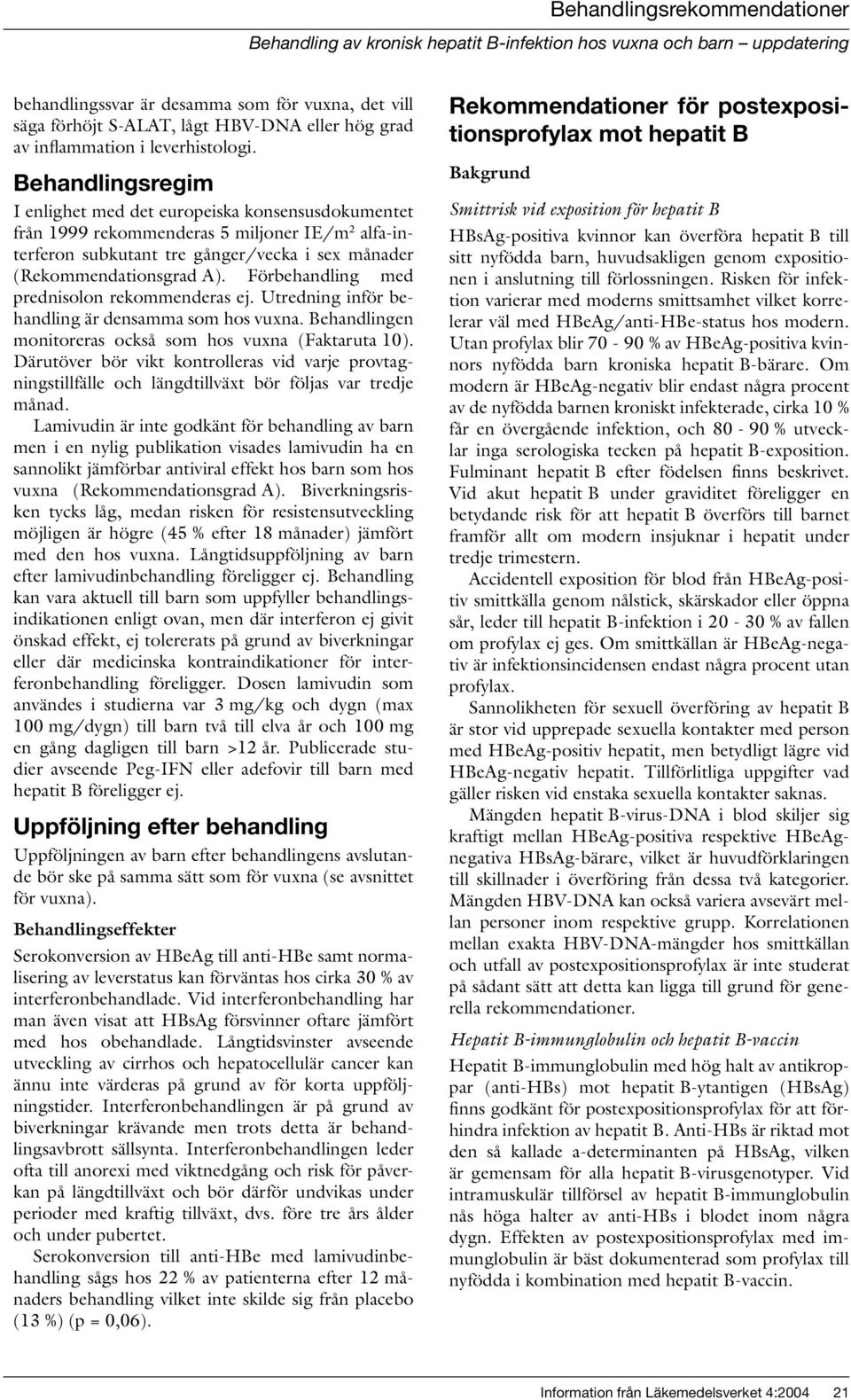 Förbehandling med prednisolon rekommenderas ej. Utredning inför behandling är densamma som hos vuxna. Behandlingen monitoreras också som hos vuxna (Faktaruta 10).