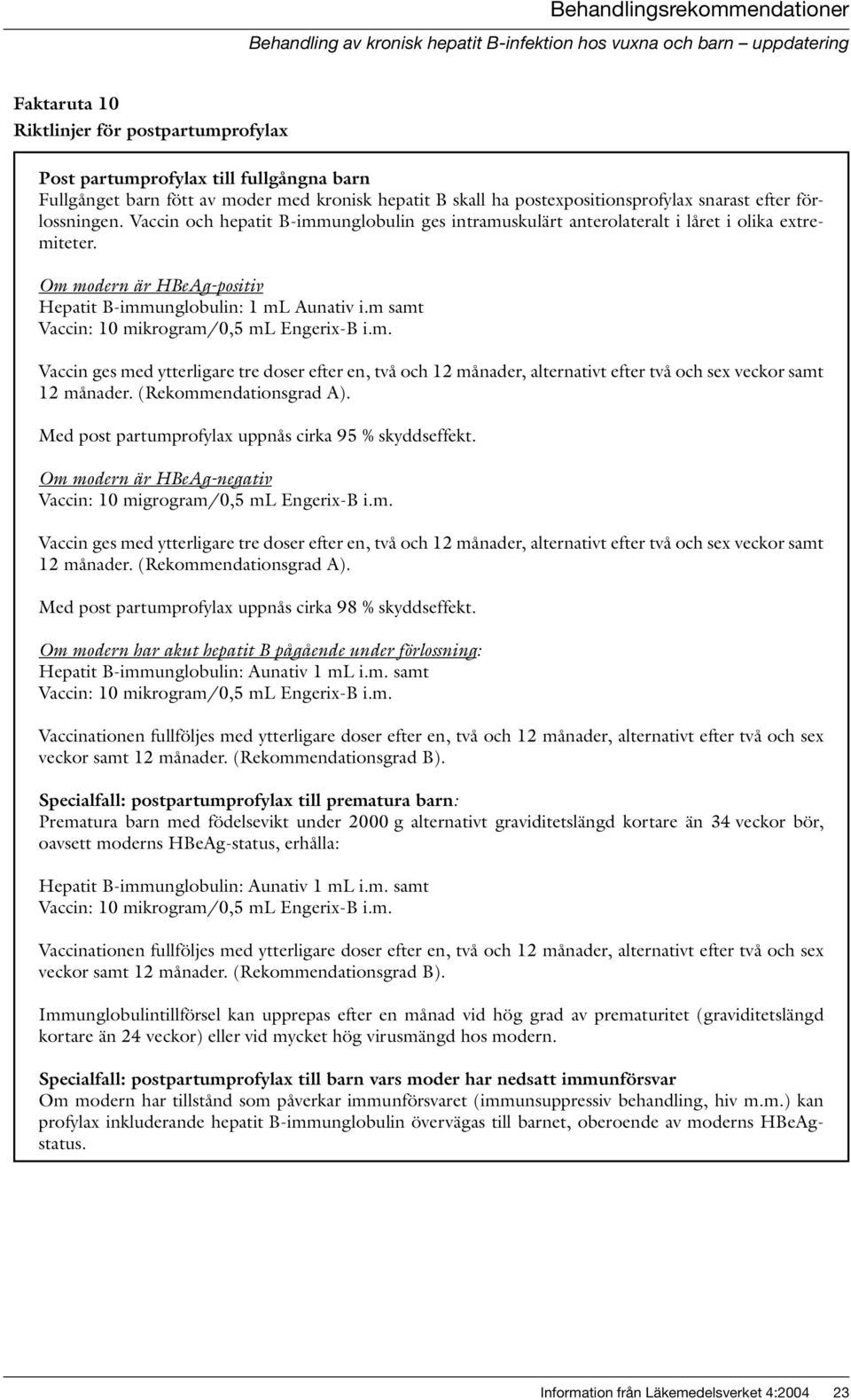 m samt Vaccin: 10 mikrogram/0,5 ml Engerix-B i.m. Vaccin ges med ytterligare tre doser efter en, två och 12 månader, alternativt efter två och sex veckor samt 12 månader. (Rekommendationsgrad A).