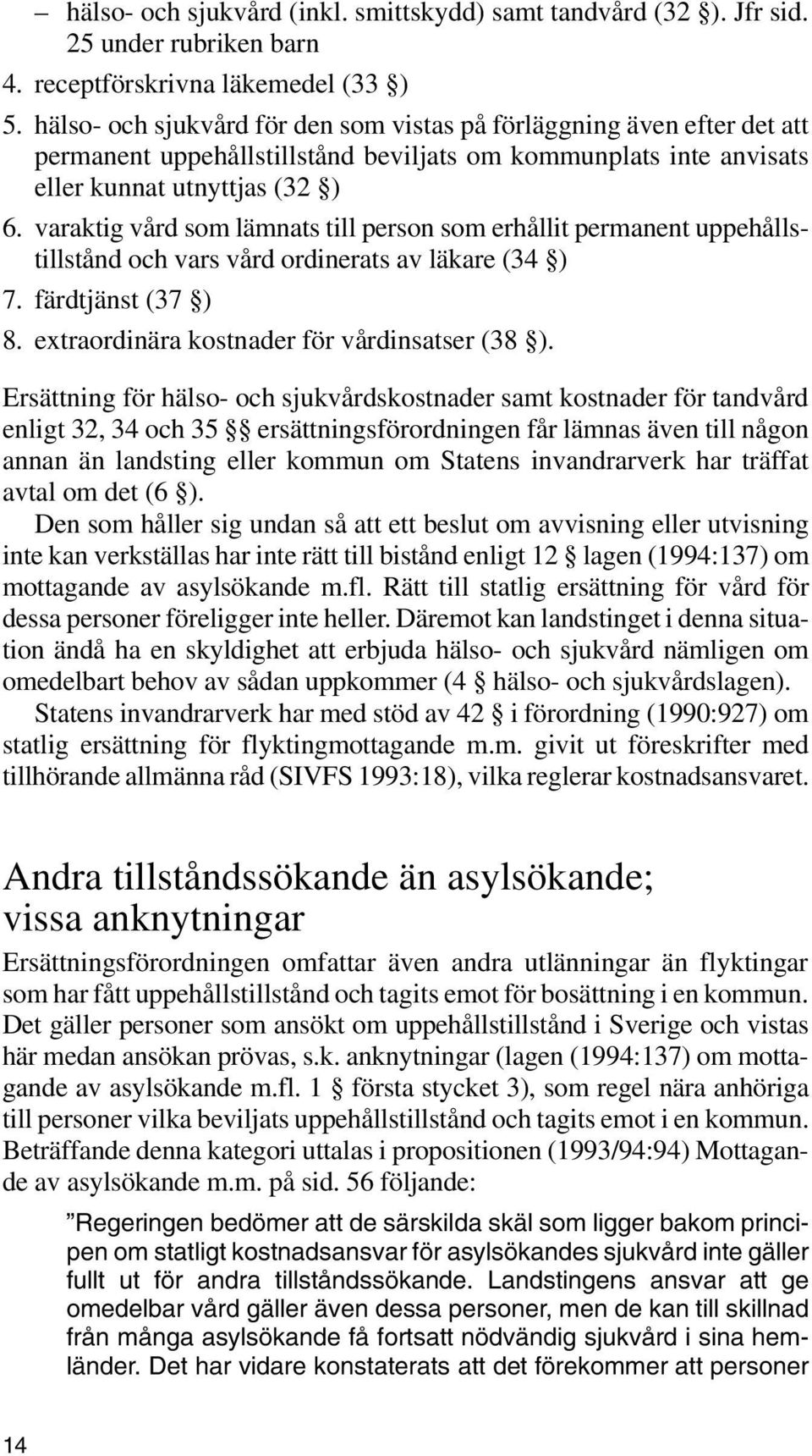 varaktig vård som lämnats till person som erhållit permanent uppehållstillstånd och vars vård ordinerats av läkare (34 ) 7. färdtjänst (37 ) 8. extraordinära kostnader för vårdinsatser (38 ).