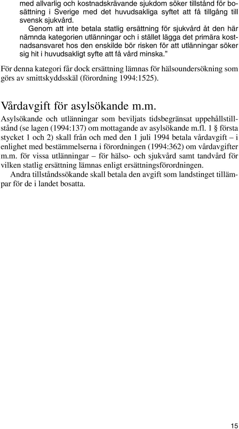 sig hit i huvudsakligt syfte att få vård minska. För denna kategori får dock ersättning lämnas för hälsoundersökning som görs av smittskyddsskäl (förordning 1994:1525). Vårdavgift för asylsökande m.m. Asylsökande och utlänningar som beviljats tidsbegränsat uppehållstillstånd (se lagen (1994:137) om mottagande av asylsökande m.