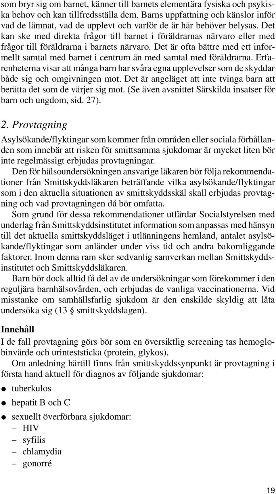 Det kan ske med direkta frågor till barnet i föräldrarnas närvaro eller med frågor till föräldrarna i barnets närvaro.