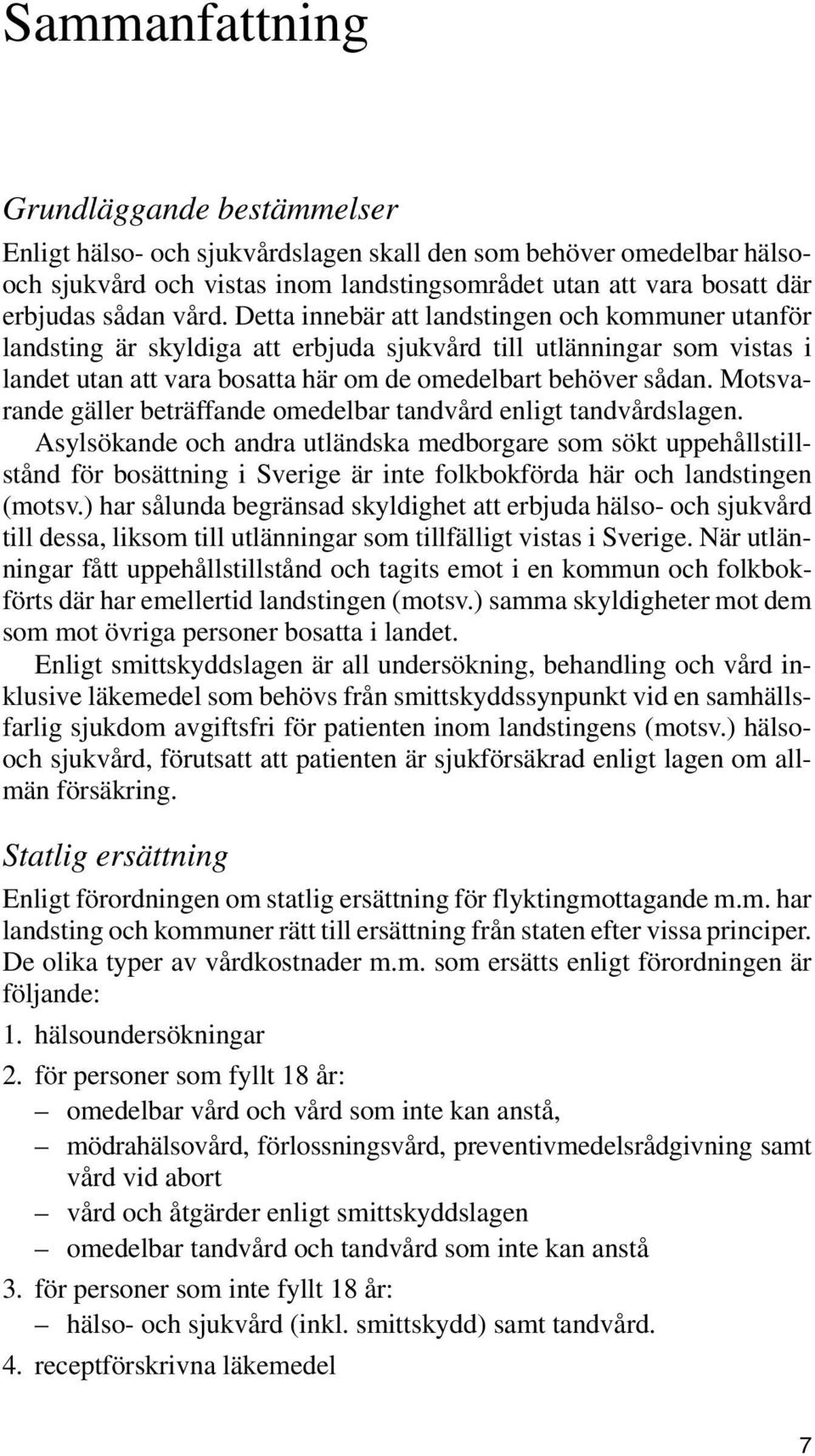 Motsvarande gäller beträffande omedelbar tandvård enligt tandvårdslagen.