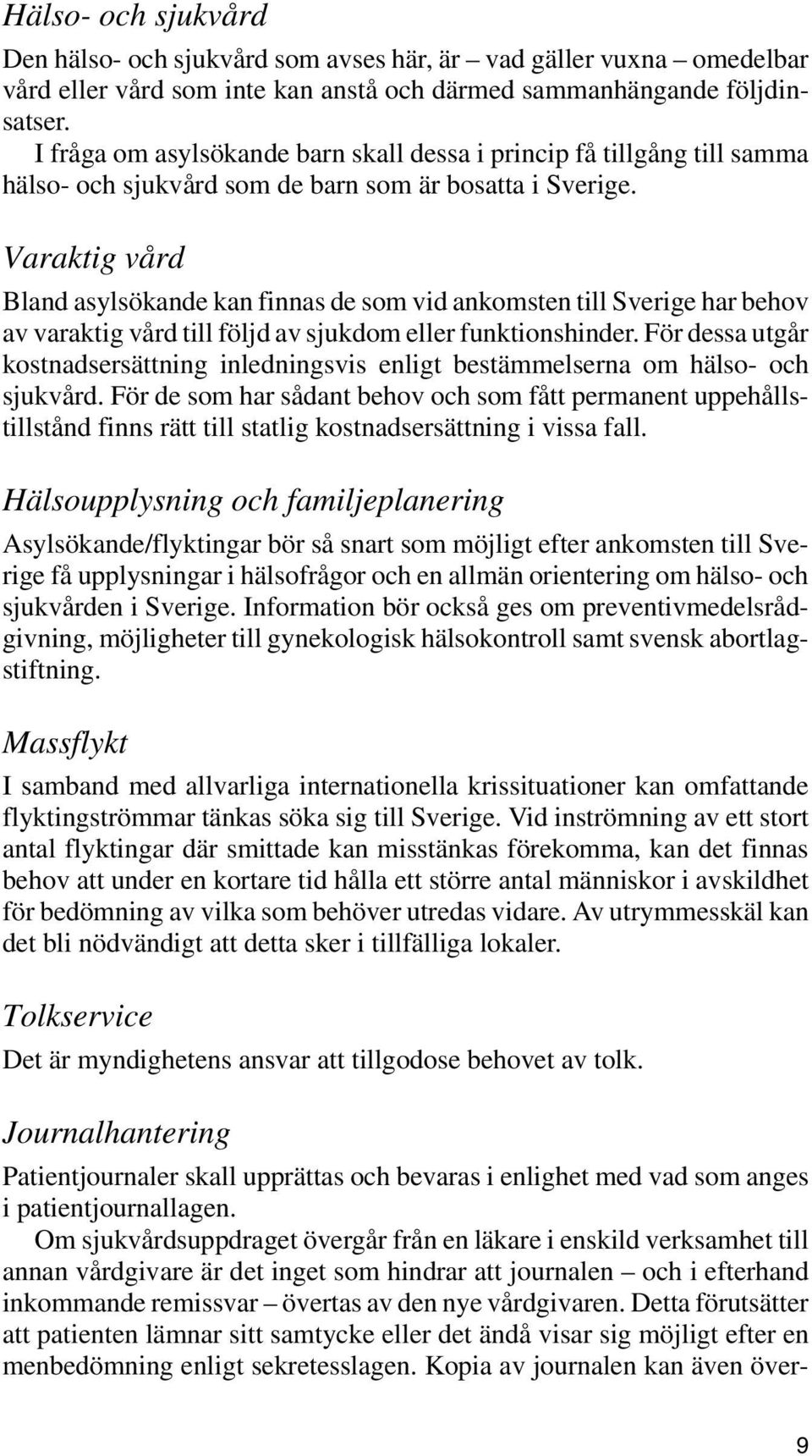 Varaktig vård Bland asylsökande kan finnas de som vid ankomsten till Sverige har behov av varaktig vård till följd av sjukdom eller funktionshinder.