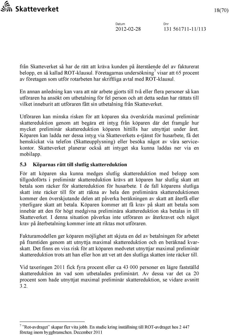 En annan anledning kan vara att när arbete gjorts till två eller flera personer så kan utföraren ha ansökt om utbetalning för fel person och att detta sedan har rättats till vilket inneburit att