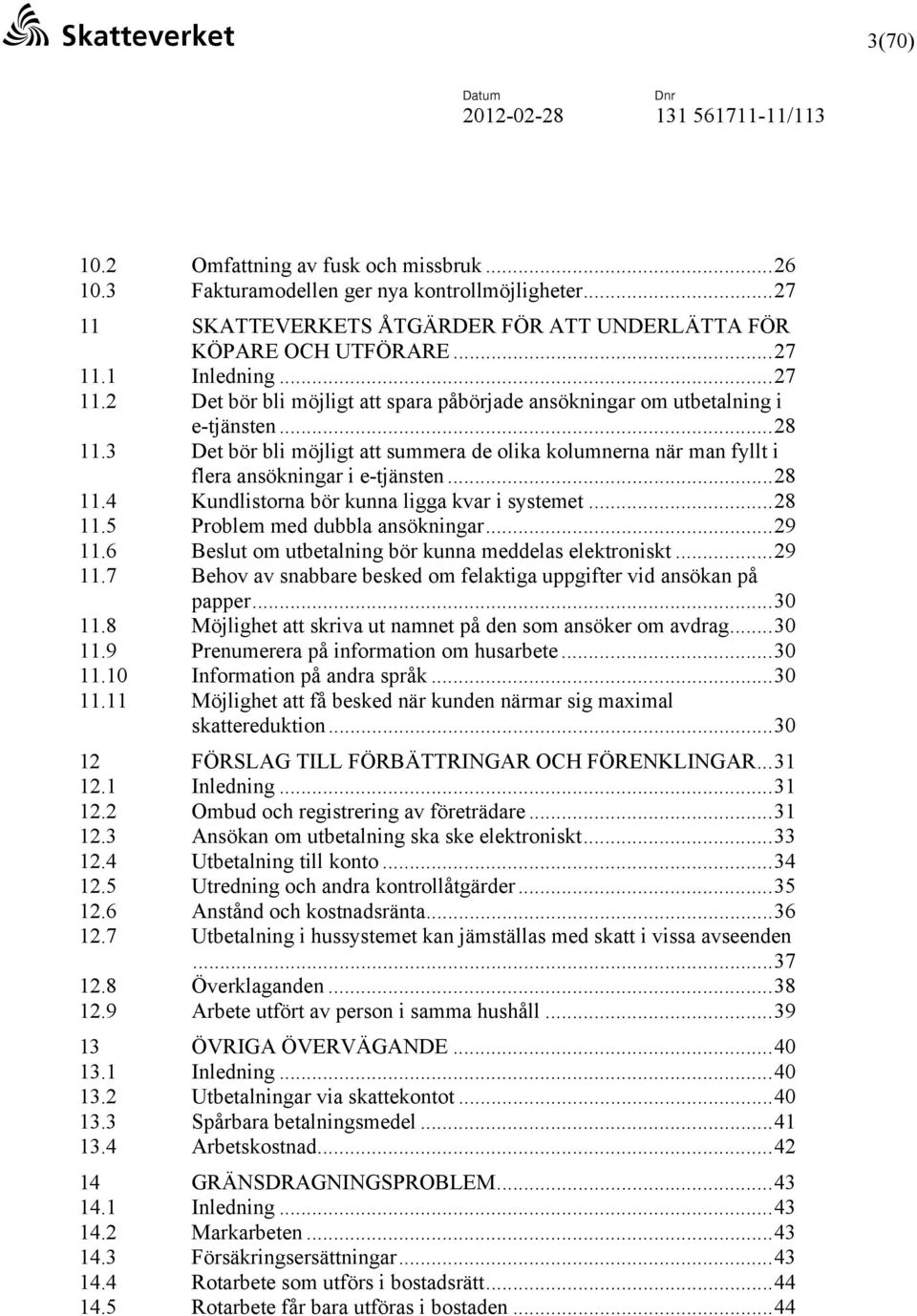 3 Det bör bli möjligt att summera de olika kolumnerna när man fyllt i flera ansökningar i e-tjänsten...28 11.4 Kundlistorna bör kunna ligga kvar i systemet...28 11.5 Problem med dubbla ansökningar.