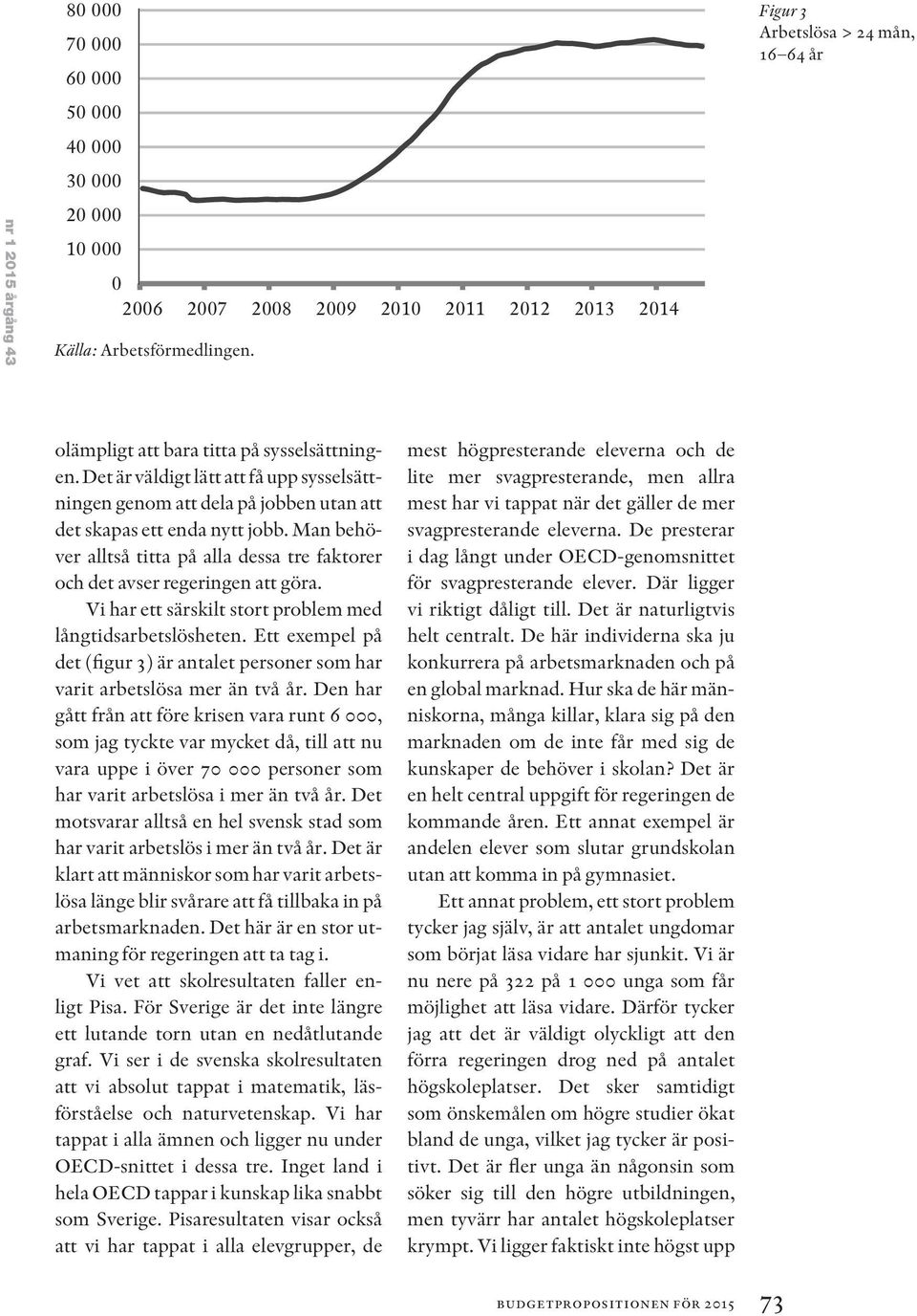 Man behöver alltså titta på alla dessa tre faktorer och det avser regeringen att göra. Vi har ett särskilt stort problem med långtidsarbetslösheten.