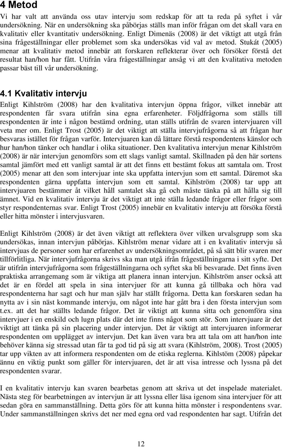 Enligt Dimenäs (2008) är det viktigt att utgå från sina frågeställningar eller problemet som ska undersökas vid val av metod.