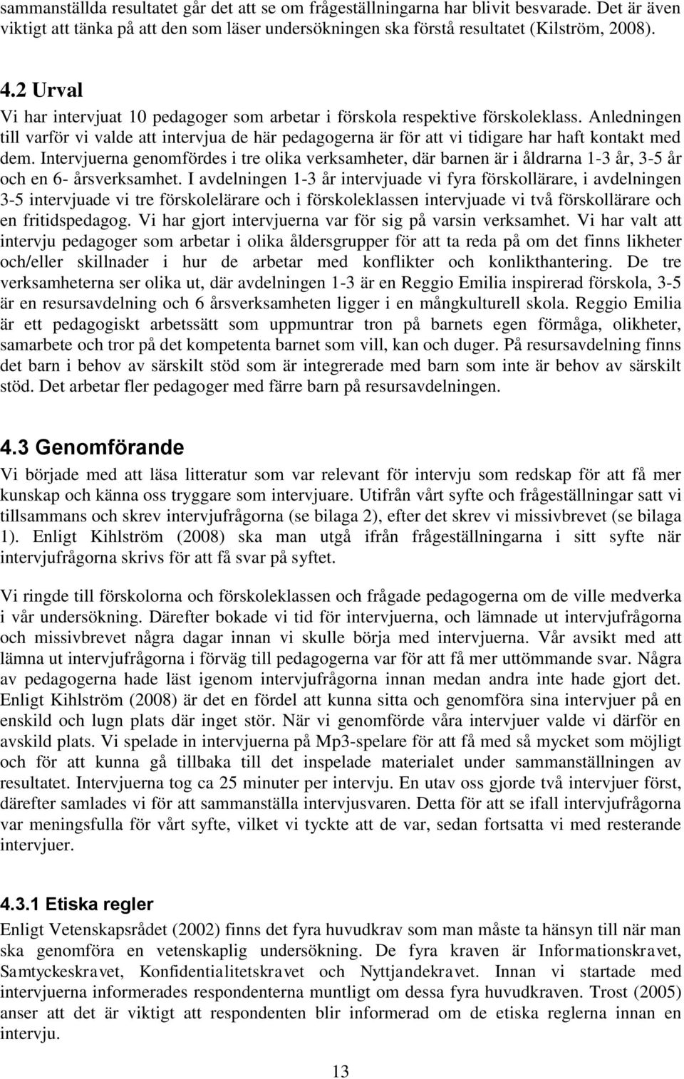 Anledningen till varför vi valde att intervjua de här pedagogerna är för att vi tidigare har haft kontakt med dem.