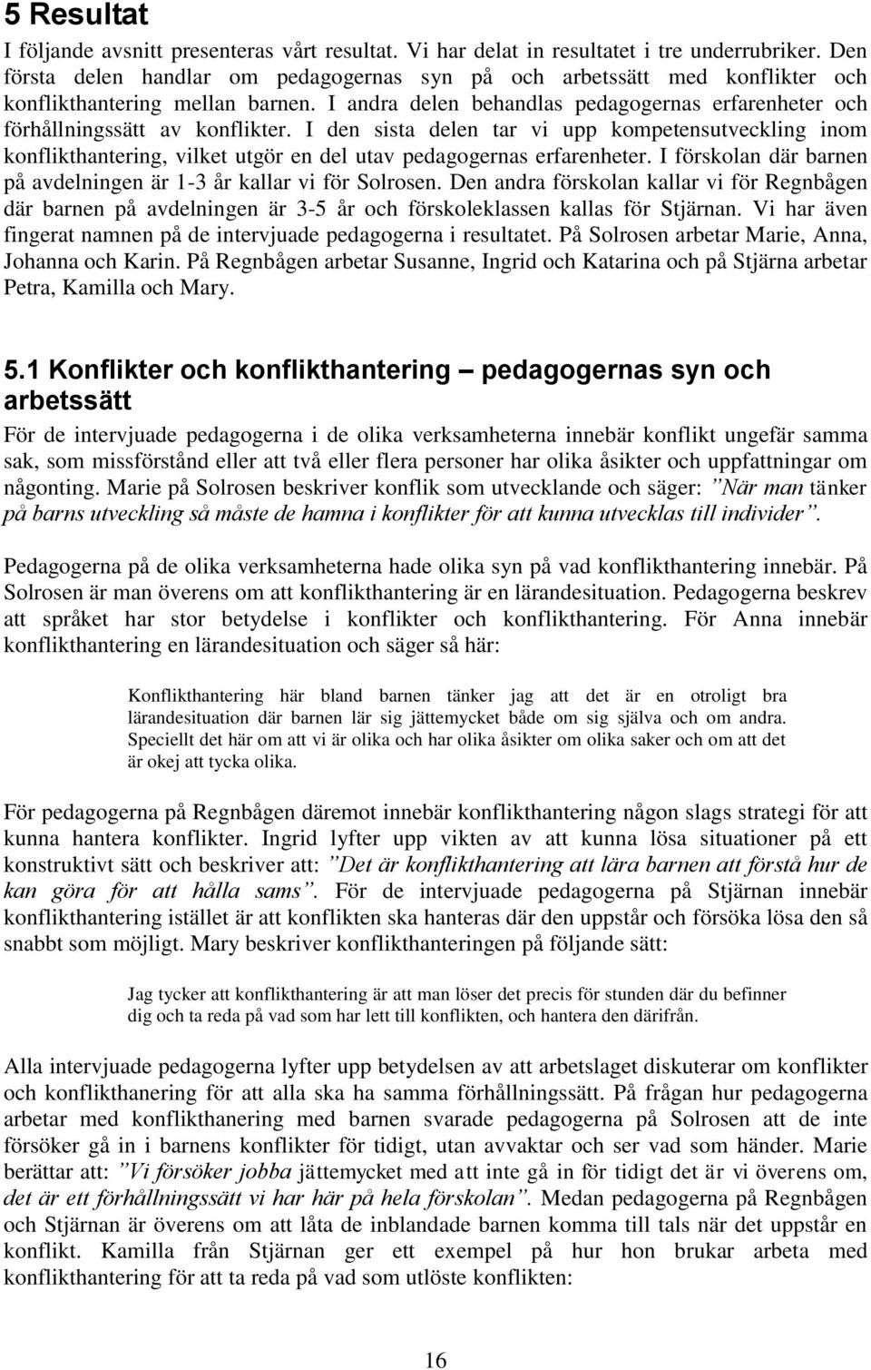 I den sista delen tar vi upp kompetensutveckling inom konflikthantering, vilket utgör en del utav pedagogernas erfarenheter. I förskolan där barnen på avdelningen är 1-3 år kallar vi för Solrosen.