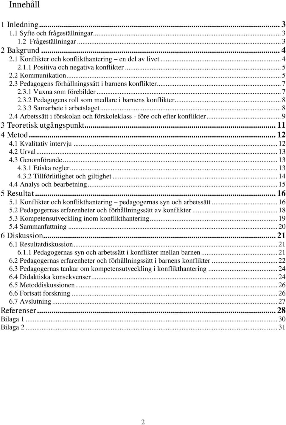 .. 8 2.4 Arbetssätt i förskolan och förskoleklass - före och efter konflikter... 9 3 Teoretisk utgångspunkt... 11 4 Metod... 12 4.1 Kvalitativ intervju... 12 4.2 Urval... 13 4.3 Genomförande... 13 4.3.1 Etiska regler.