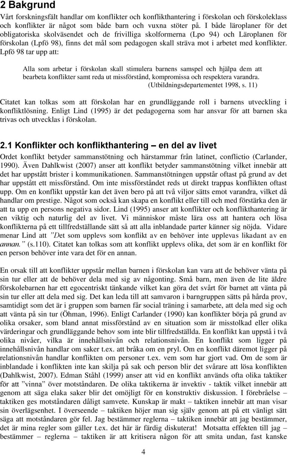 konflikter. Lpfö 98 tar upp att: Alla som arbetar i förskolan skall stimulera barnens samspel och hjälpa dem att bearbeta konflikter samt reda ut missförstånd, kompromissa och respektera varandra.