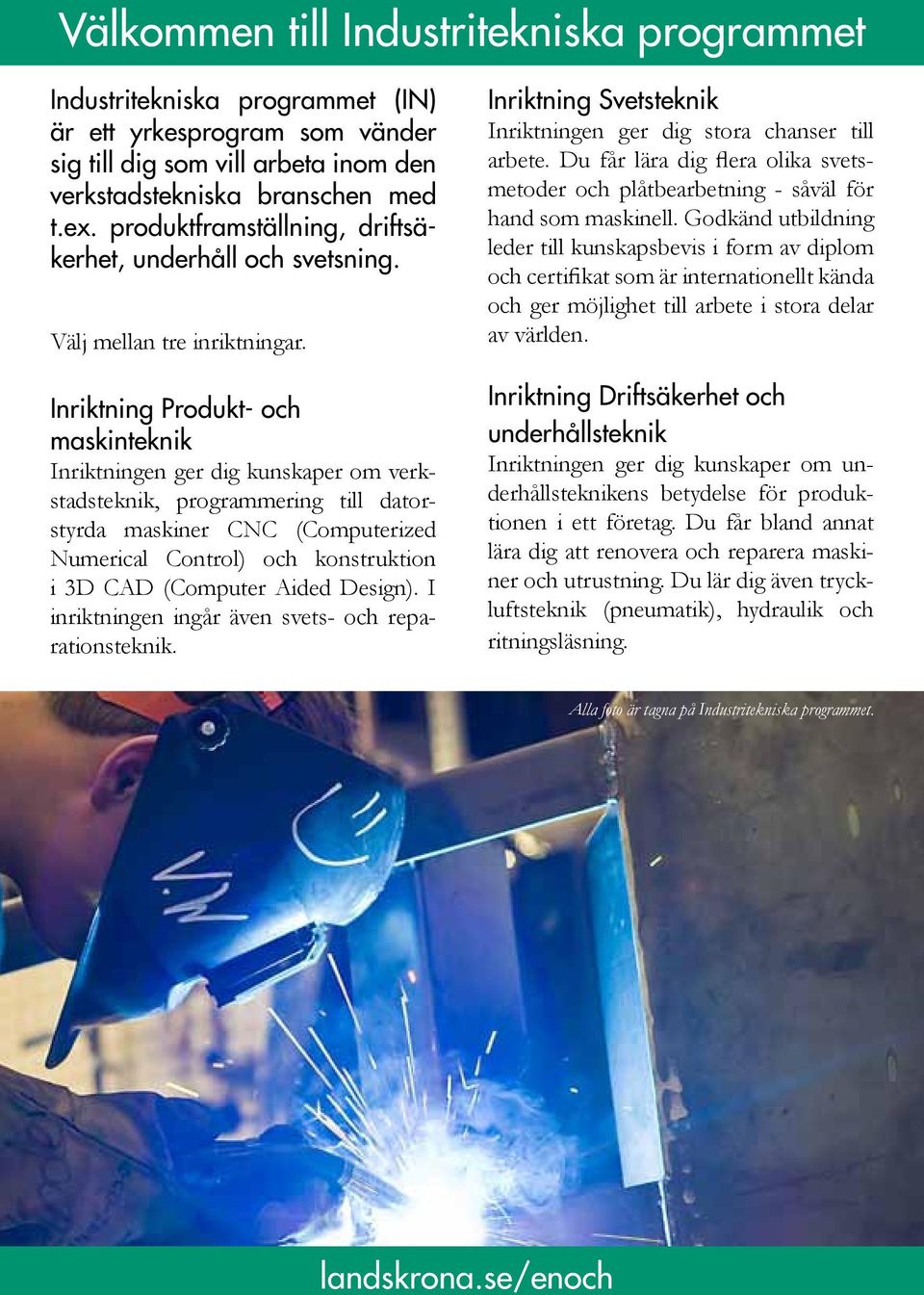 Inriktning Produkt- och maskinteknik Inriktningen ger dig kunskaper om verkstadsteknik, programmering till datorstyrda maskiner CNC (Computerized Numerical Control) och konstruktion i 3D CAD