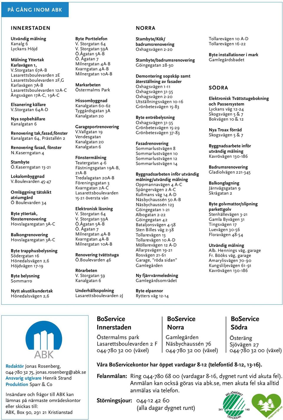 Storgatan 64A-D Nya sopbehållare Kanalgatan 6 Renovering tak,fasad,fönster Kanalgatan 64, Prästallén 2 Renovering fasad, fönster N.Kaserngatan 4 Stambyte Ö.Kaserngatan 13-21 Lokalombyggnad V.