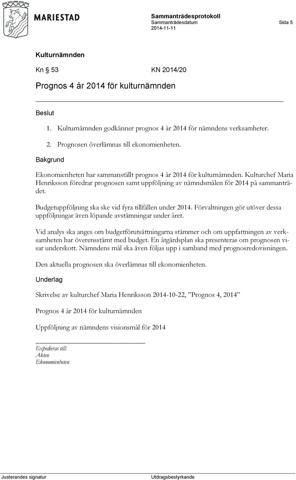 Budgetuppföljning ska ske vid fyra tillfällen under 2014. Förvaltningen gör utöver dessa uppföljningar även löpande avstämningar under året.