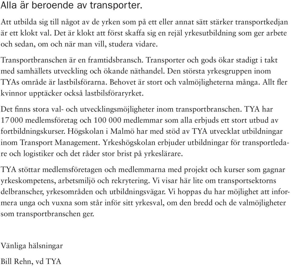 Transporter och gods ökar stadigt i takt med samhällets utveckling och ökande näthandel. Den största yrkesgruppen inom TYAs område är lastbilsförarna. Behovet är stort och valmöjligheterna många.