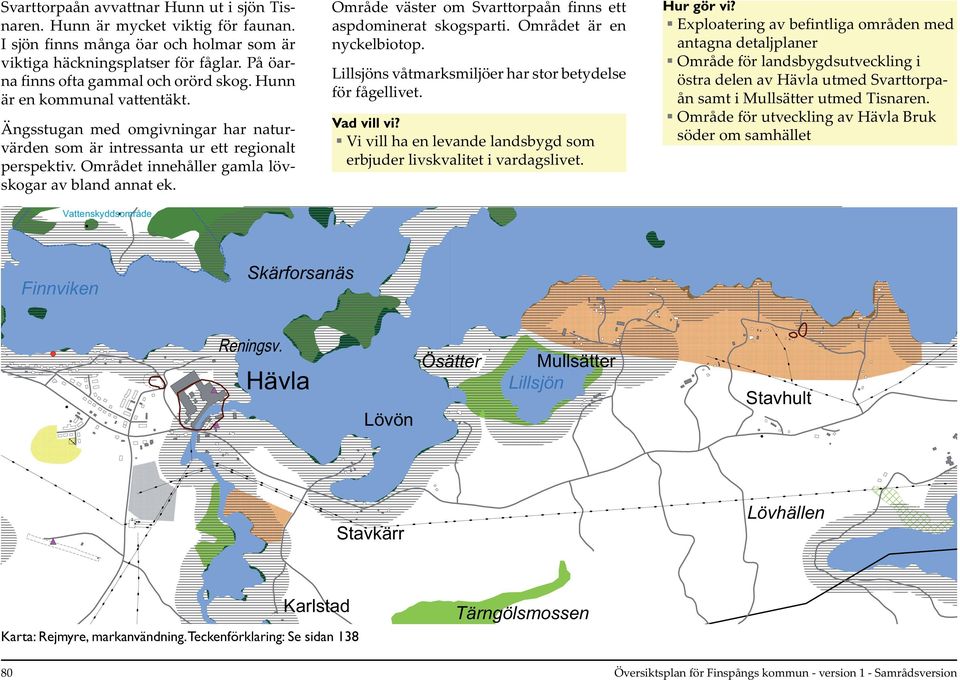 Området innehåller gamla lövskogar av bland annat ek. Vattenskyddsområde Område väster om Svarttorpaån finns ett aspdominerat skogsparti. Området är en nyckelbiotop.