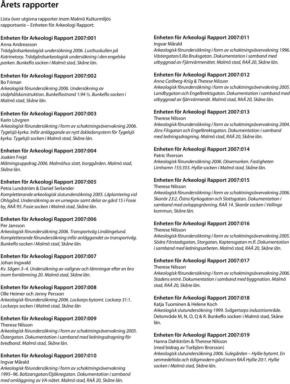 Enheten för Arkeologi Rapport 2007:002 Bo Friman Arkeologisk förundersökning 2006. Undersökning av stolphålskonstruktion. Bunkeflostrand 1:94 ½. Bunkeflo socken i Malmö stad, Skåne län.