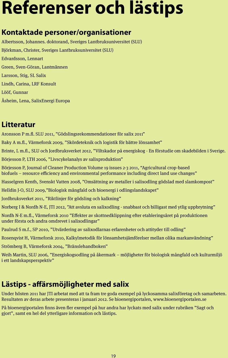 Konsult Lööf, Gunnar Åsheim, Lena, SalixEnergi Europa Litteratur Aronsson P m.fl. SLU 2011, Gödslingsrekommendationer för salix 2011 Baky A m.fl., Värmeforsk 2009, Skördeteknik och logistik för bättre lönsamhet Brinte, L m.