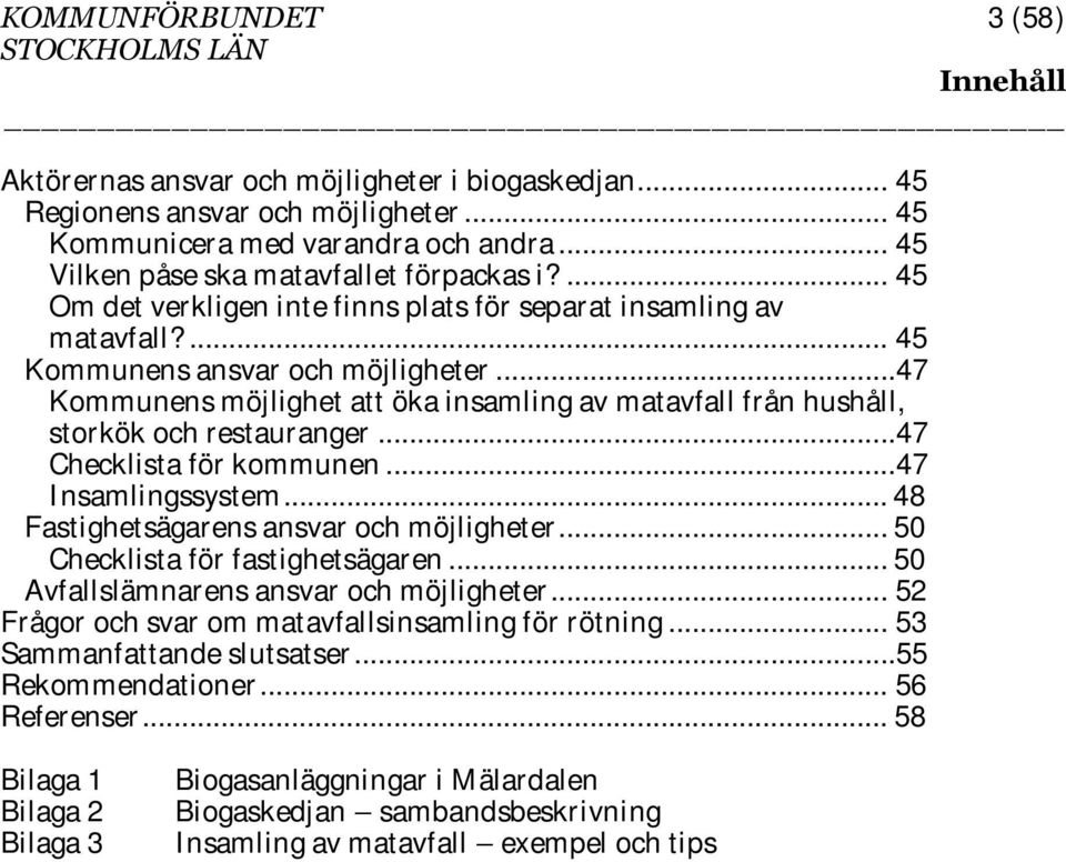 ..47 Kommunens möjlighet att öka insamling av matavfall från hushåll, storkök och restauranger...47 Checklista för kommunen...47 Insamlingssystem... 48 Fastighetsägarens ansvar och möjligheter.