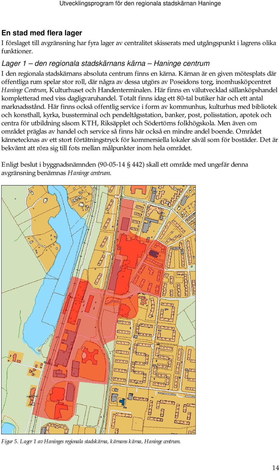 Kärnan är en given mötesplats där offentliga rum spelar stor roll, där några av dessa utgörs av Poseidons torg, inomhusköpcentret Haninge Centrum, Kulturhuset och Handenterminalen.