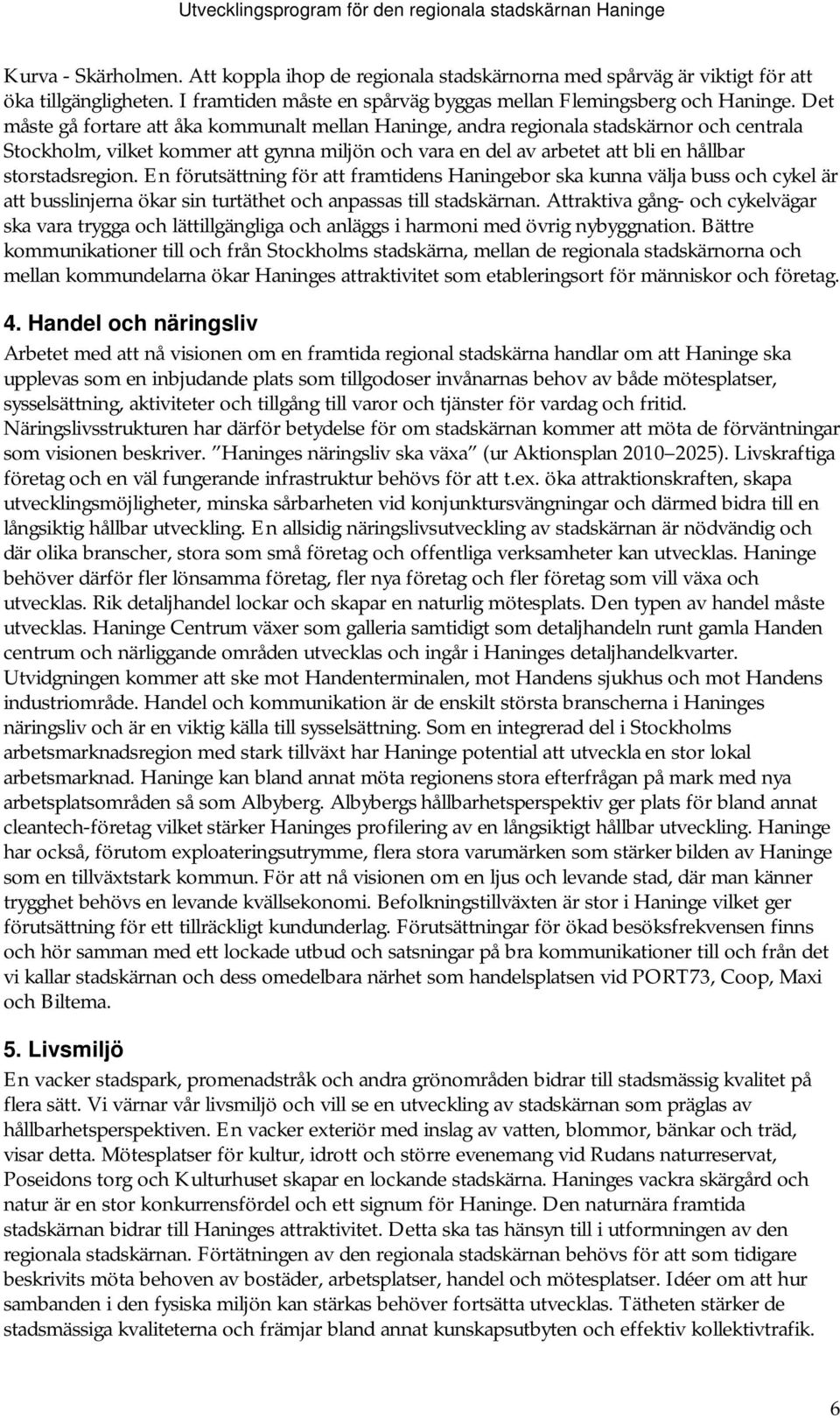 Det måste gå fortare att åka kommunalt mellan Haninge, andra regionala stadskärnor och centrala Stockholm, vilket kommer att gynna miljön och vara en del av arbetet att bli en hållbar storstadsregion.