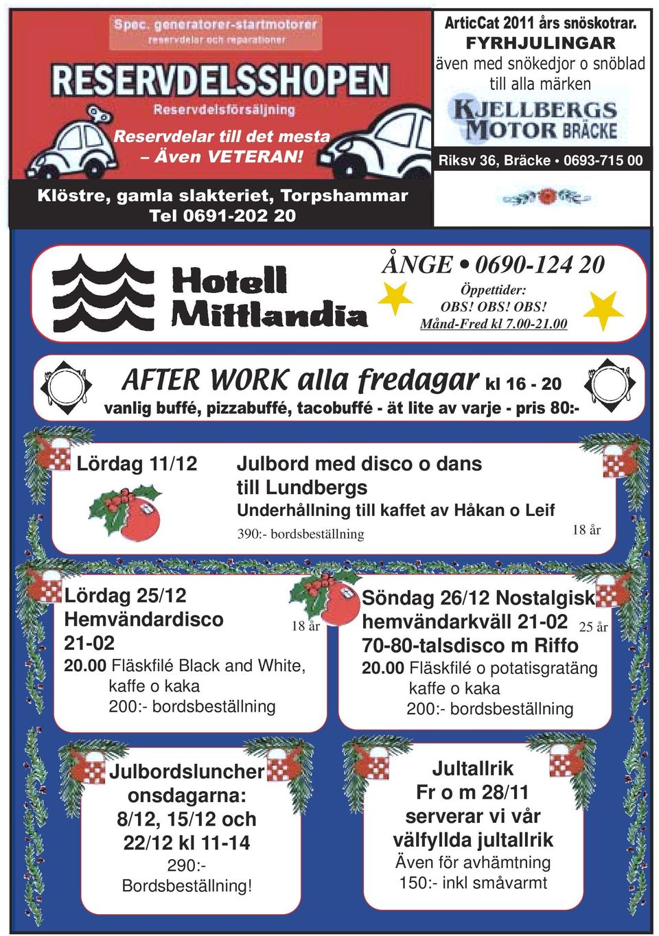 00 - AFTER WORK ALLA FREDAGAR - AFTER WORK alla fredagar kl 16-20 vanlig buffé, pizzabuffé, tacobuffé - ät lite av varje - pris 80:- Lördag 11/12 Julbord med disco o dans till Lundbergs Underhållning