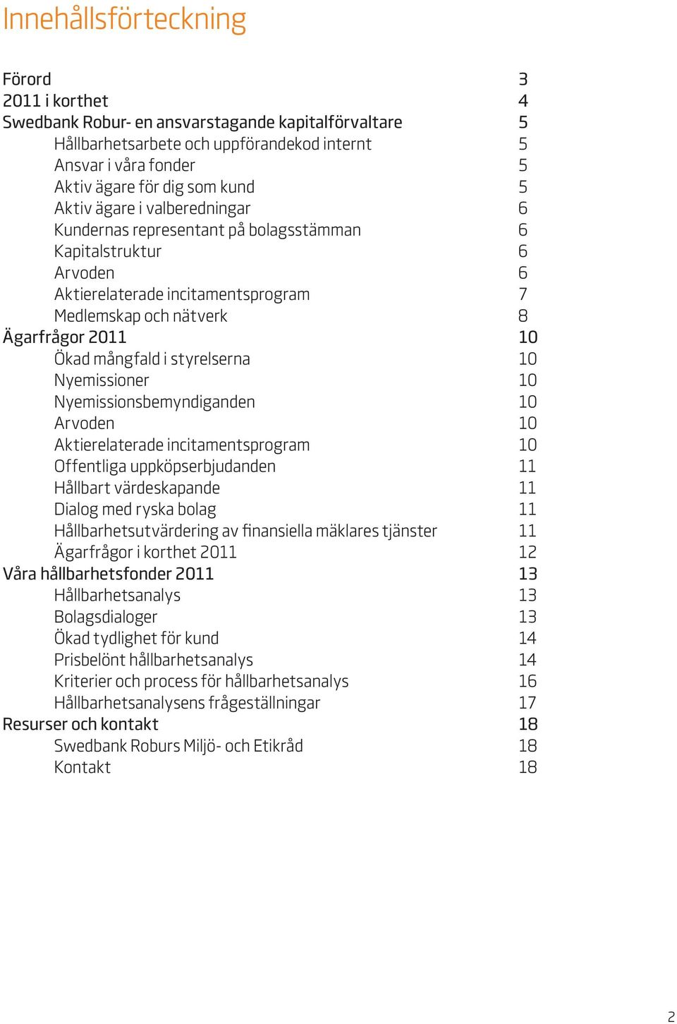 styrelserna 10 Nyemissioner 10 Nyemissionsbemyndiganden 10 Arvoden 10 Aktierelaterade incitamentsprogram 10 Offentliga uppköpserbjudanden 11 Hållbart värdeskapande 11 Dialog med ryska bolag 11