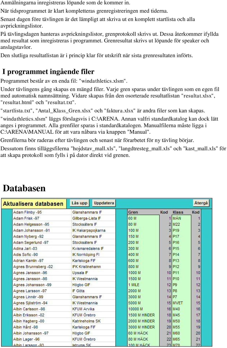 Dessa återkommer ifyllda med resultat som inregistreras i programmet. Grenresultat skrivs ut löpande för speaker och anslagstavlor.