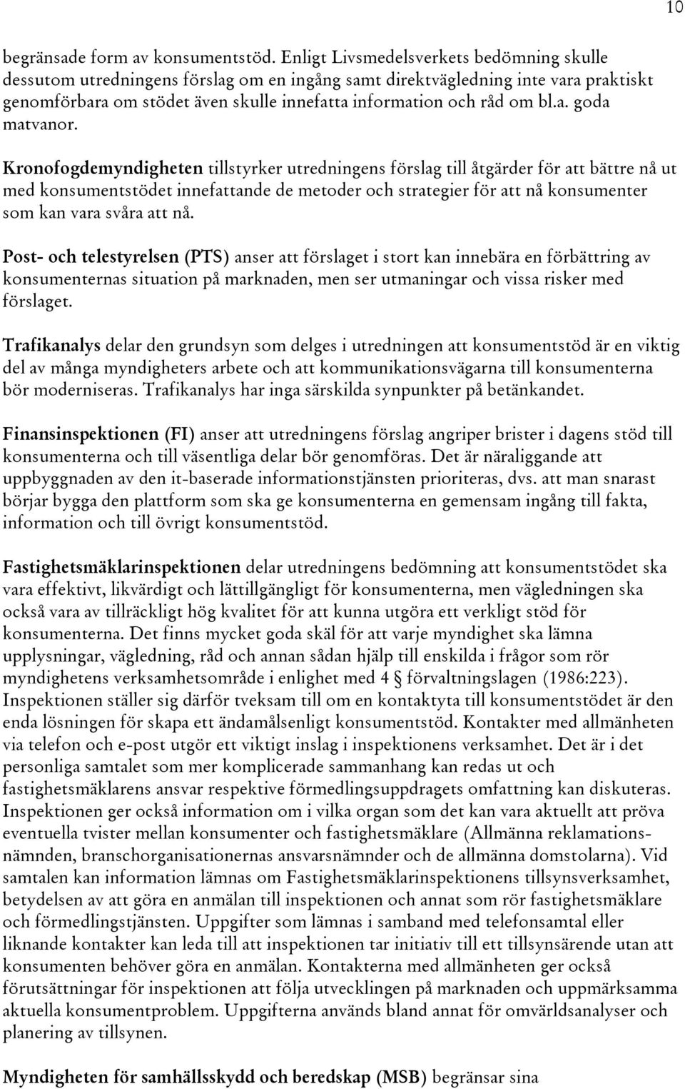 Kronofogdemyndigheten tillstyrker utredningens förslag till åtgärder för att bättre nå ut med konsumentstödet innefattande de metoder och strategier för att nå konsumenter som kan vara svåra att nå.