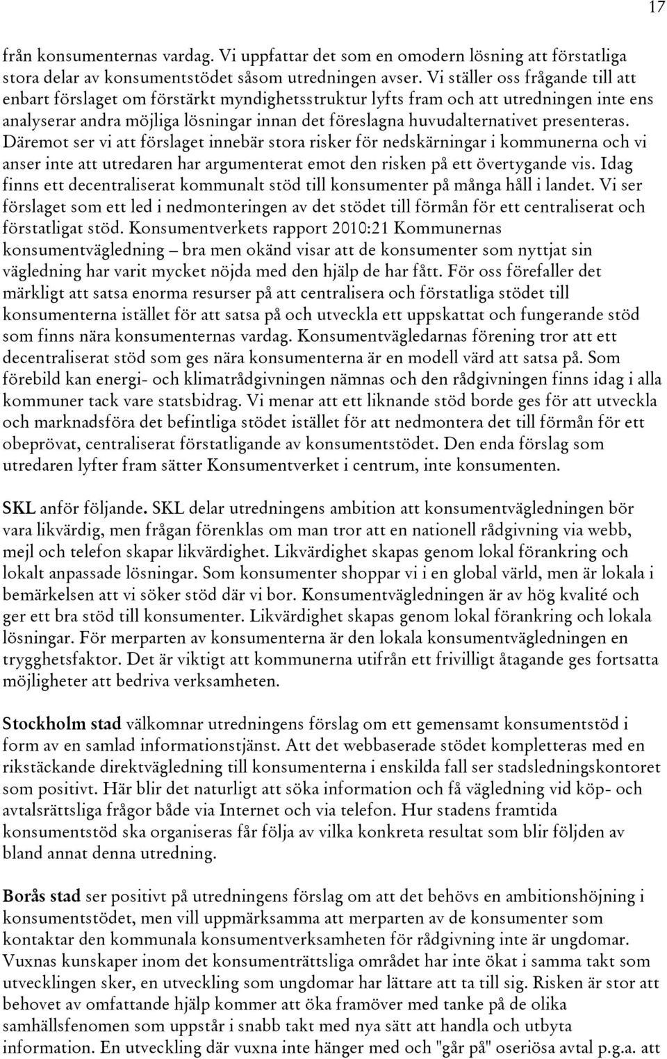 presenteras. Däremot ser vi att förslaget innebär stora risker för nedskärningar i kommunerna och vi anser inte att utredaren har argumenterat emot den risken på ett övertygande vis.