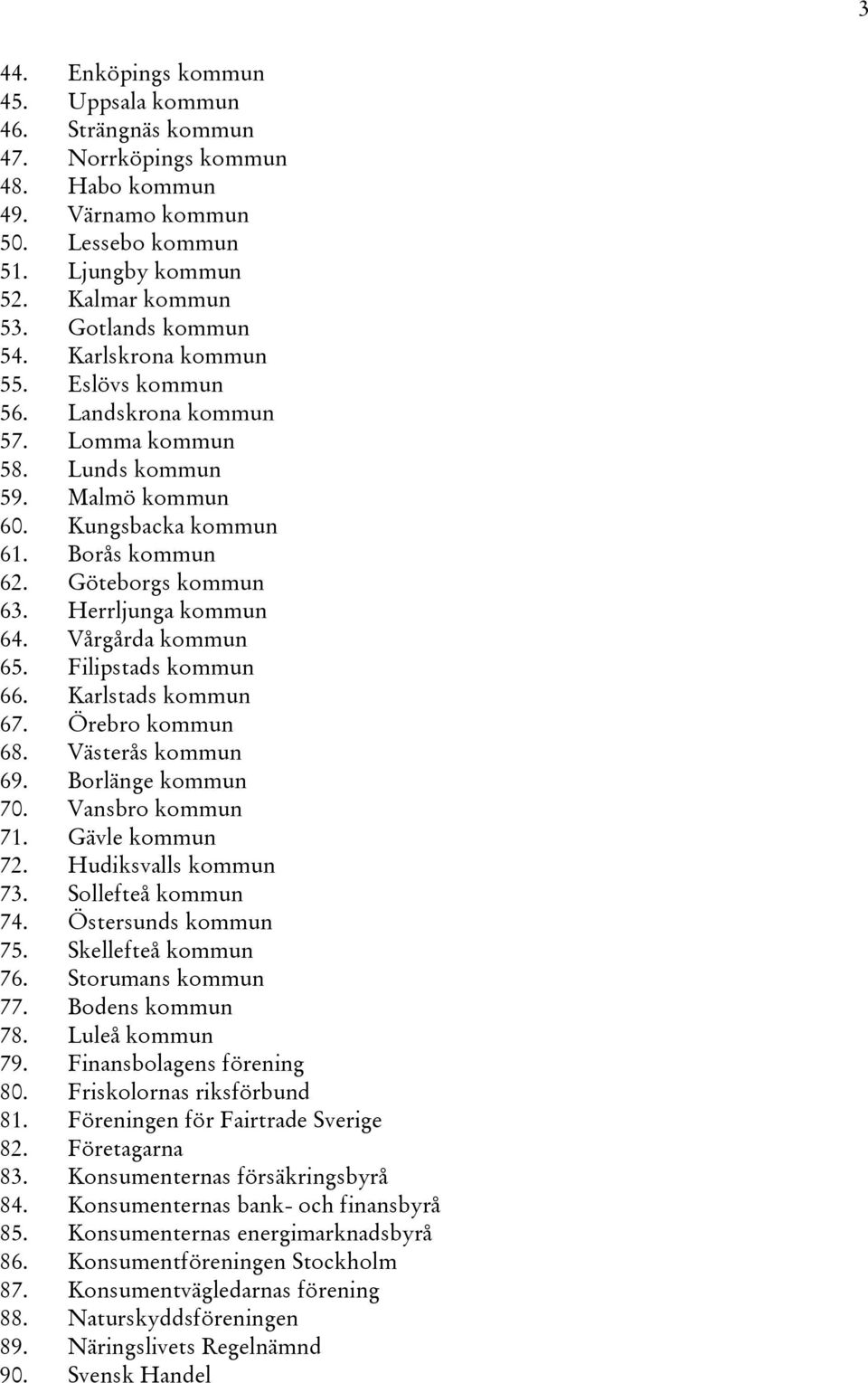 Vårgårda kommun 65. Filipstads kommun 66. Karlstads kommun 67. Örebro kommun 68. Västerås kommun 69. Borlänge kommun 70. Vansbro kommun 71. Gävle kommun 72. Hudiksvalls kommun 73. Sollefteå kommun 74.