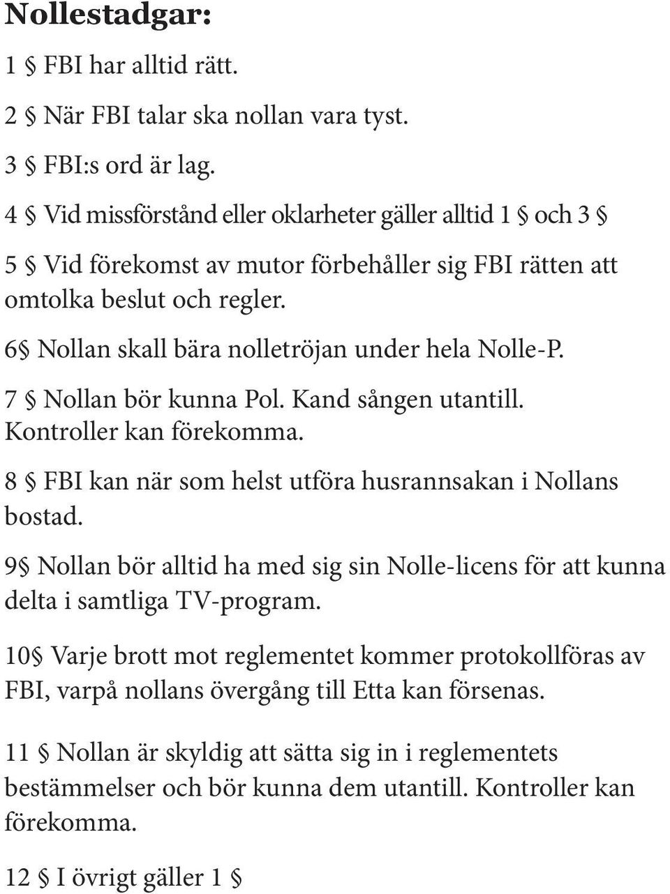 6 Nollan skall bära nolletröjan under hela Nolle-P. 7 Nollan bör kunna Pol. Kand sången utantill. Kontroller kan förekomma. 8 FBI kan när som helst utföra husrannsakan i Nollans bostad.