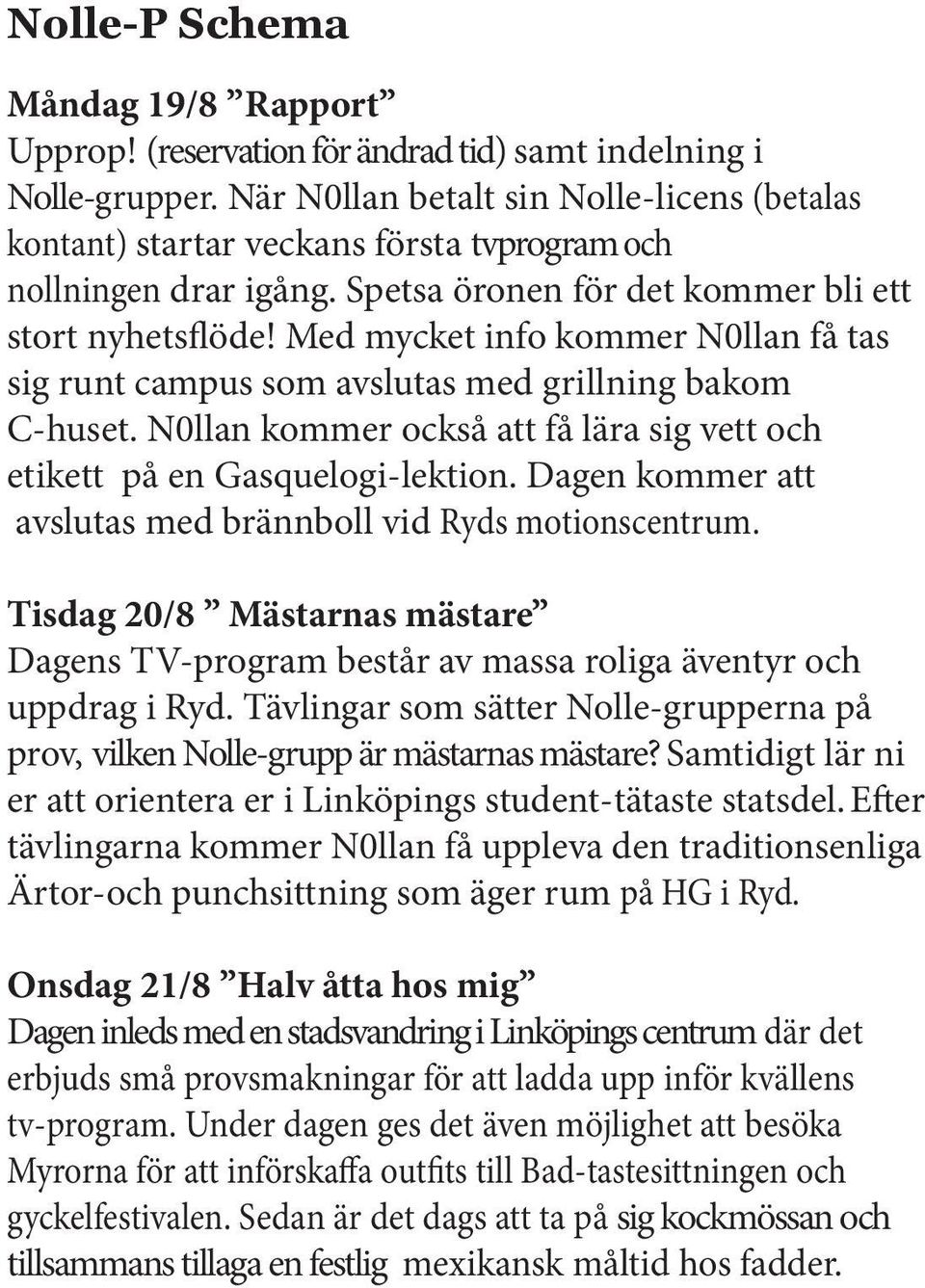 Med mycket info kommer N0llan få tas sig runt campus som avslutas med grillning bakom C-huset. N0llan kommer också att få lära sig vett och etikett på en Gasquelogi-lektion.